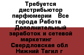 Требуется дистрибьютор парфюмерии - Все города Работа » Дополнительный заработок и сетевой маркетинг   . Свердловская обл.,Нижний Тагил г.